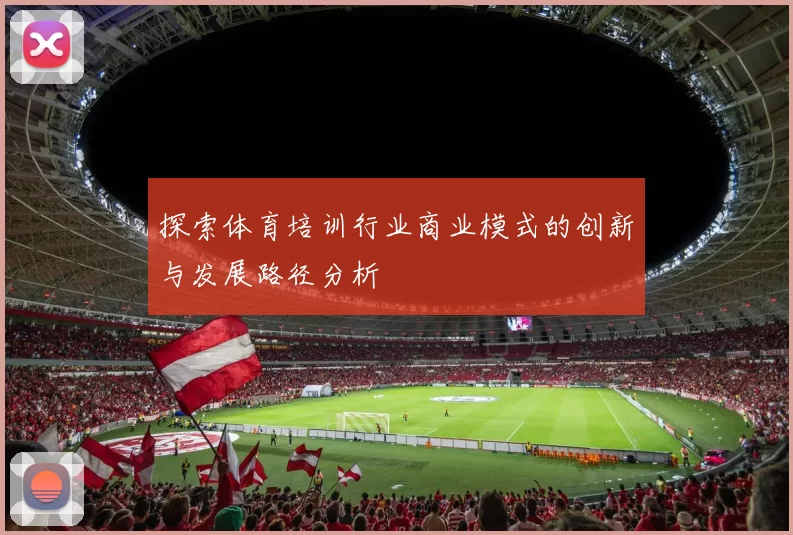 探索体育培训行业商业模式的创新与发展路径分析
