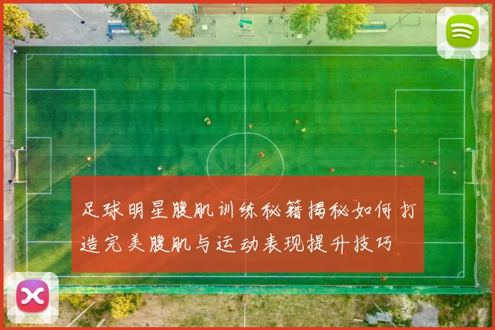 足球明星腹肌训练秘籍揭秘如何打造完美腹肌与运动表现提升技巧