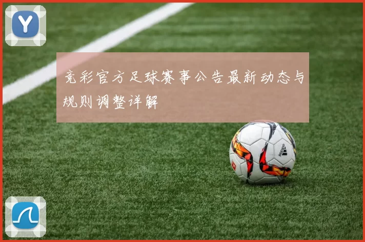 竞彩官方足球赛事公告最新动态与规则调整详解