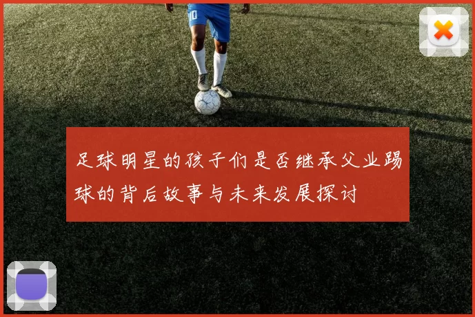 足球明星的孩子们是否继承父业踢球的背后故事与未来发展探讨